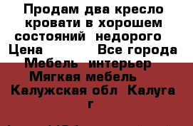 Продам два кресло кровати в хорошем состояний  недорого › Цена ­ 3 000 - Все города Мебель, интерьер » Мягкая мебель   . Калужская обл.,Калуга г.